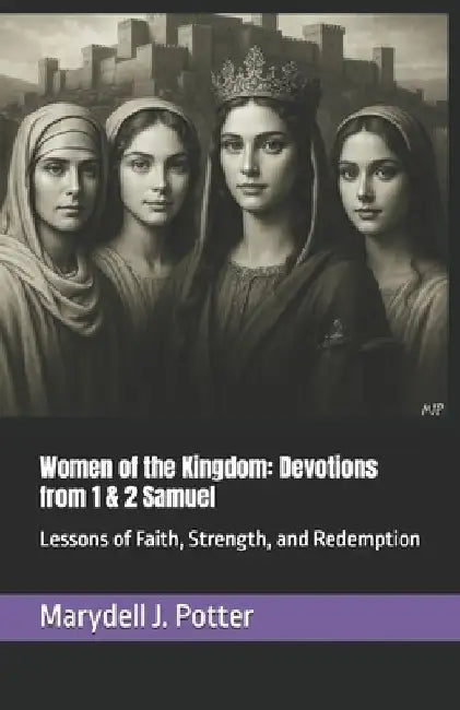 Women of the Kingdom: Devotions from 1 & 2 Samuel: Lessons of Faith, Strength, and Redemption by Marydell J. Potter