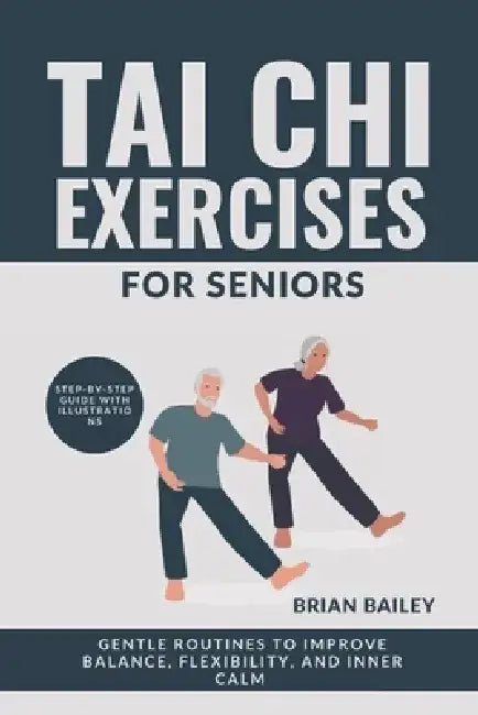 Tai Chi Exercises For Seniors: Gentle Routines to Improve Balance, Flexibility, and Inner Calm by Brian Bailey