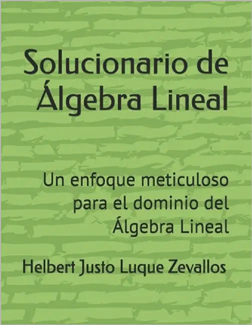 Solucionario de Álgebra Lineal: Un enfoque meticuloso para el dominio del Álgebra Lineal by Luque Zevallos, Helbert Justo