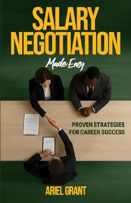 Salary Negotiation Made Easy: Proven Strategies for Career Success - The Complete Framework for Maximizing Compensation, Benefits, and Professional Gr by Ariel Grant