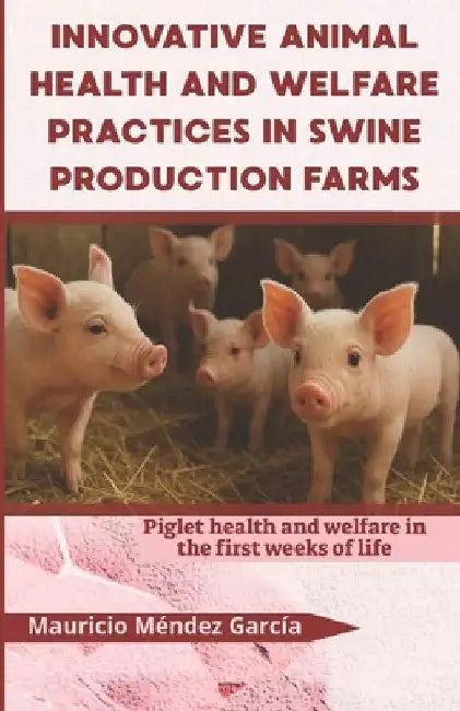 Innovative animal health and welfare practices in swine production farms: Piglet health and welfare in the first weeks of life by Mauricio Méndez García
