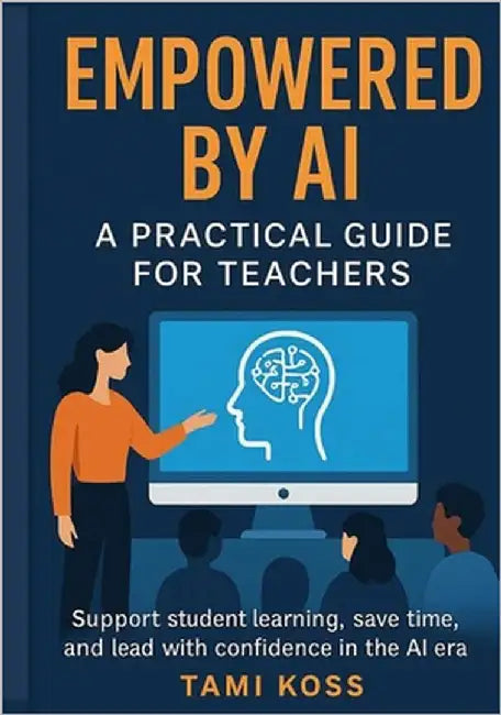 Empowered by AI: A Practical Guide for Teachers Across all Subjects by Koss, Tami