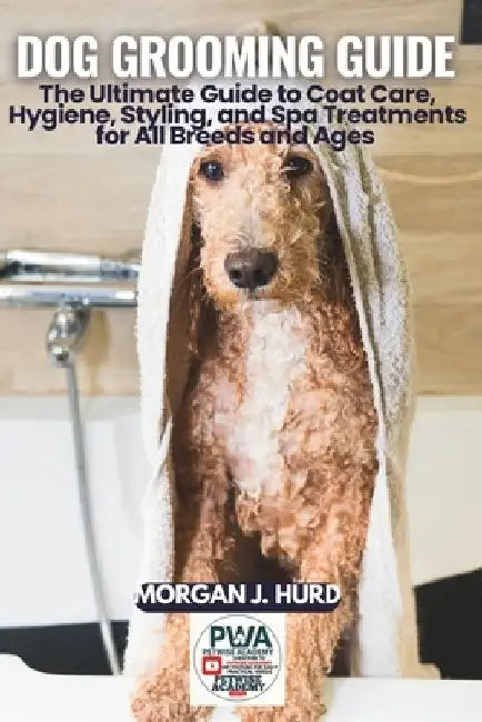 Dog Grooming Guide: The Ultimate Guide to Coat Care, Hygiene, Styling, and Spa Treatments for All Breeds and Ages by Morgan J. Hurd