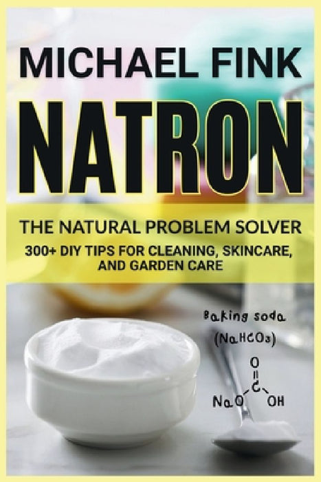 Natron: The Natural Problem Solver: 300+ DIY Tips for Cleaning, Skincare, and Garden Care by Michael Fink