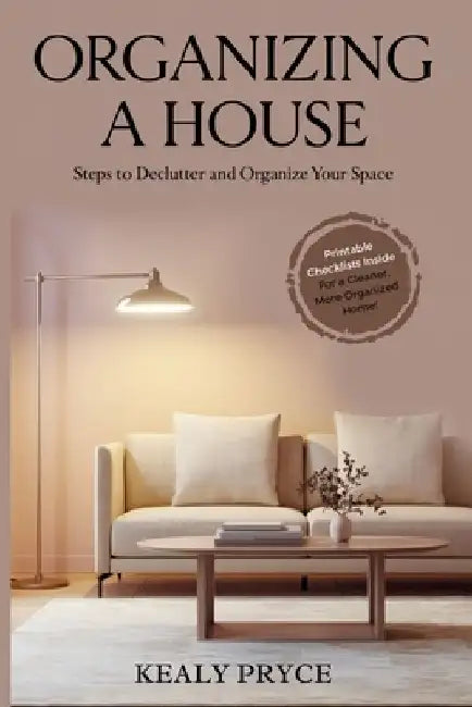 Organizing a House: Steps to Declutter and Organize your Space by Kealy Pryce