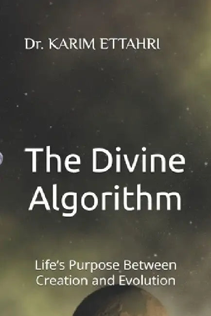 The Divine Algorithm: Life's Purpose Between Creation and Evolution by Karim Ettahri