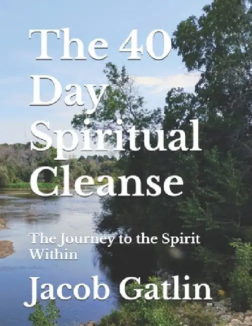 The 40 Day Spiritual Cleanse: The Journey to the Spirit Within by Jacob Gatlin