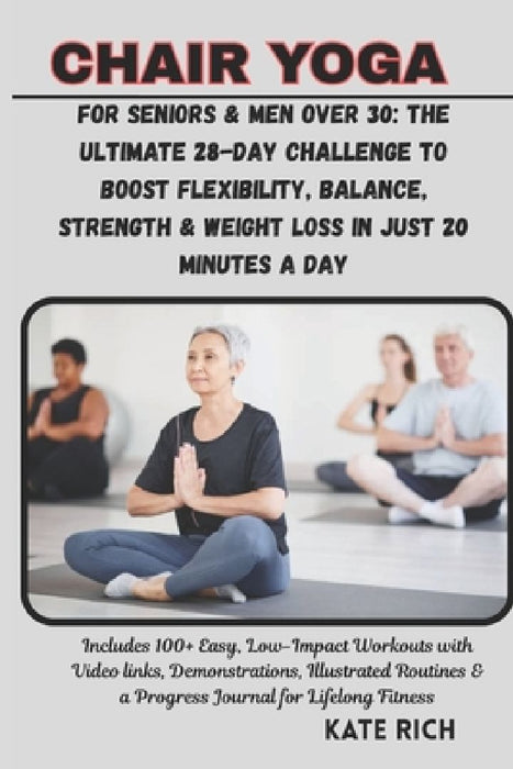 CHAIR YOGA for Seniors & Men Over 30: The Ultimate 28-Day Challenge to Boost Flexibility, Balance, Strength & Weight Loss in Just 20 Minutes a Day: In by Kate Rich