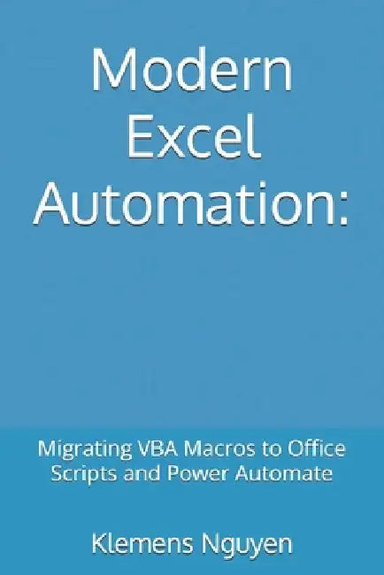 Modern Excel Automation: Migrating VBA Macros to Office Scripts and Power Automate by Klemens Nguyen