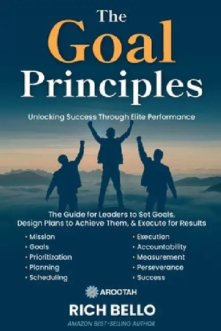 The Goal Principles: A Comprehensive Guide for Leaders to Set Goals, Design Plans to Achieve Them, and Execute for Results by Rich Bello