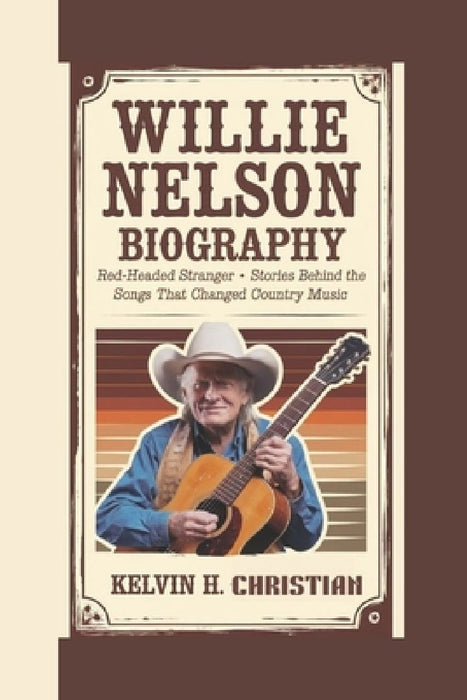 Willie Nelson Biography: Red-Headed Stranger - Stories Behind the Songs That Changed Country Music by Kelvin H. Christian