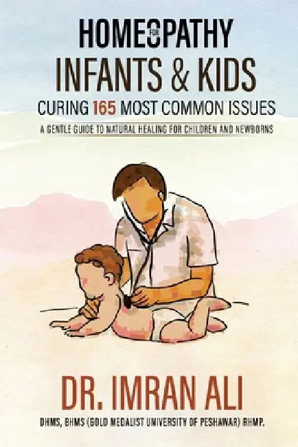 Homeopathy For Infants & Kids - Curing 165 Most Common Issues: A Gentle Guide To Natural Healing For Children and Newborns by Imran Ali