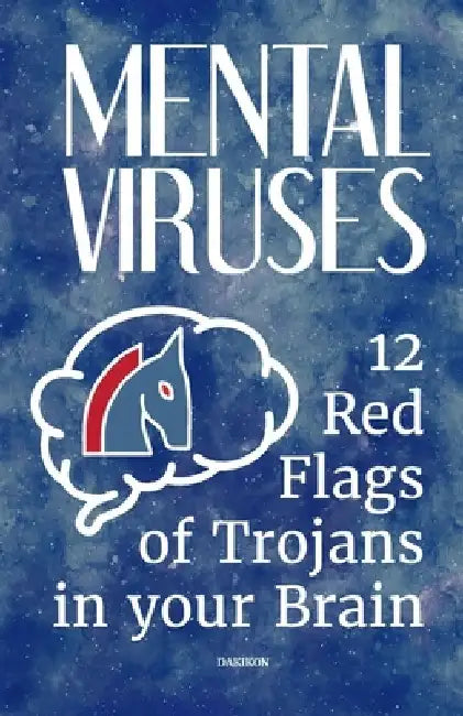Mental Viruses: 12 Red Flags of Trojans in your Brain: The Ultimate System Reboot for Detecting and Removing the Psychological Malware Sabotaging Your by Dakikon Publishing