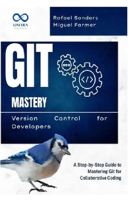 Git Mastery Version Control for Developers: A Step-by-Step Guide to Mastering Git for Collaborative Coding by Rafael Sanders