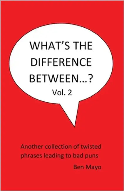 What's The Difference Between...? Volume 2: Another collection of twisted phrases leading to bad puns by Mayo, Ben