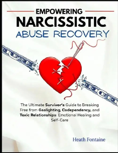 Empowering Narcissistic Abuse Recovery: The Ultimate Survivor's Guide to Breaking Free from Gaslighting, Codependency, and Toxic Relationships-Emotion by Heath Fontaine