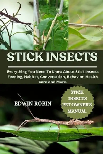 Stick Insects: Everything You Need To Know About Stick Insects Feeding, Habitat, Conversation, Behavior, Health Care And More. by Edwin Robin