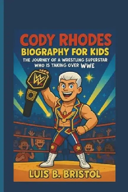 Cody Rhodes Biography for Kids the Journey of a Wrestling Superstar Who Is Taking Over Wwe by Luis B. Bristol