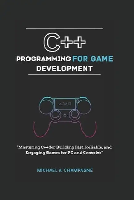 C++ Programming for Game Development: "Mastering C++ for Building Fast, Reliable, and Engaging Games for PC and Consoles" by Michael A. Champagne