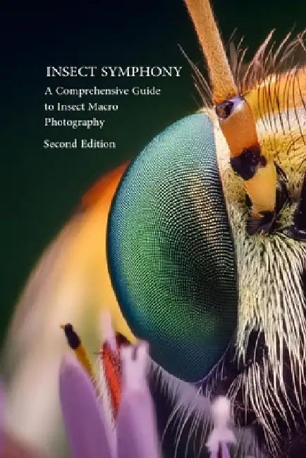 Insect Symphony - Comphrensive Guide to Insect Macro Photography: Second Edition by Parent