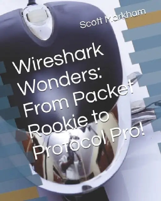 Wireshark Wonders: From Packet Rookie to Protocol Pro! by Scott Markham