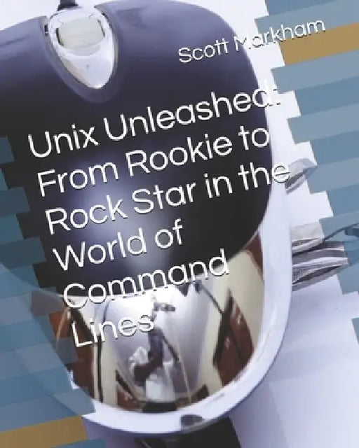 Unix Unleashed: From Rookie to Rock Star in the World of Command Lines by Scott Markham