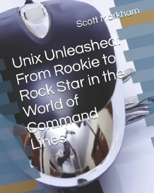 Unix Unleashed: From Rookie to Rock Star in the World of Command Lines by Scott Markham