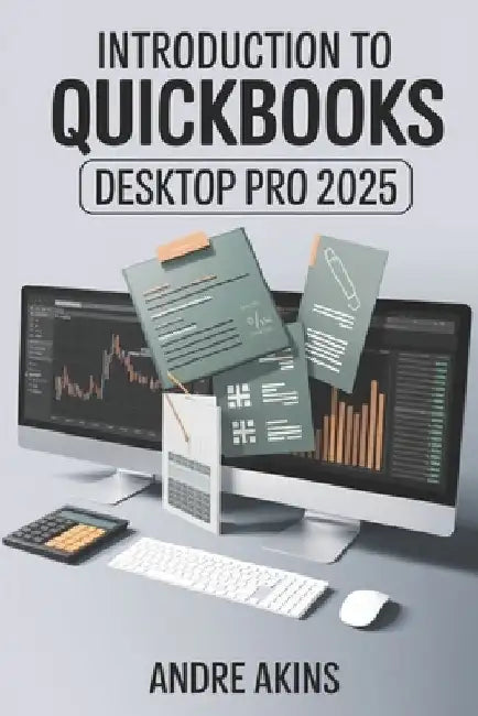 QuickBooks Desktop Pro 2025: Introduction to QuickBooks Desktop Pro 2025 by Andre Akins