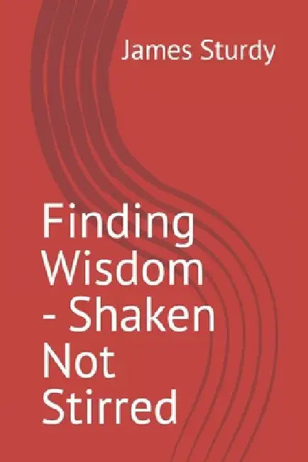 Finding Wisdom - Shaken Not Stirred by James Sturdy