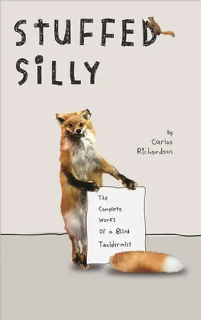 Stuffed Silly: The Complete Works Of A Blind Taxidermist by Richardson, Carlos