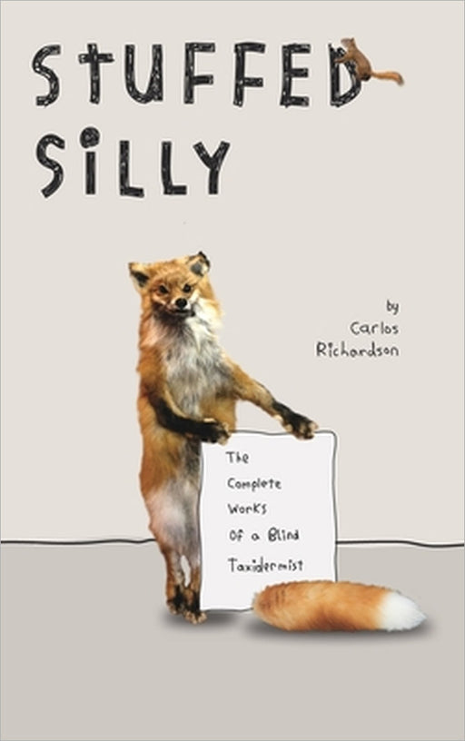 Stuffed Silly: The Complete Works Of A Blind Taxidermist by Carlos Richardson