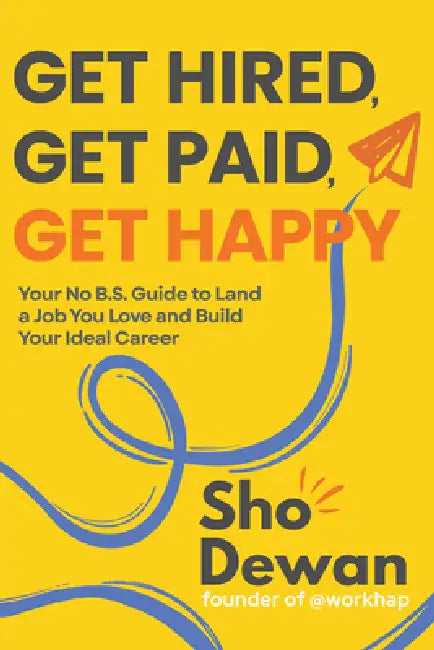 Get Hired, Get Paid, Get Happy: Your No B.S. Guide to Land a Job You Love and Build Your Ideal Career by Sho Dewan