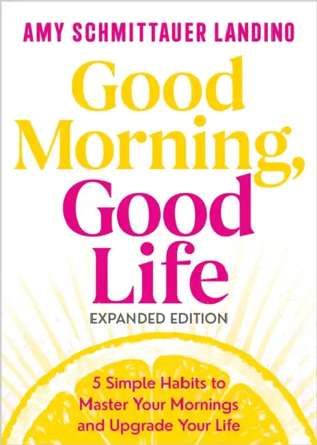 Good Morning, Good Life Expanded Edition: 5 Simple Habits to Master Your Mornings and Upgrade Your Life by Amy Schmittauer Landino