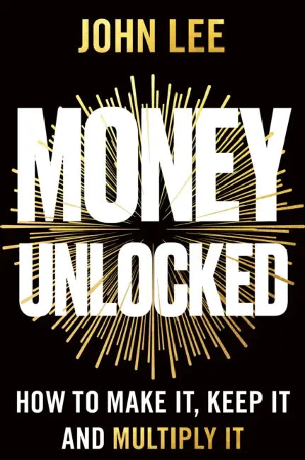 Money Unlocked: How to Make It, Keep It and Multiply It by John Lee