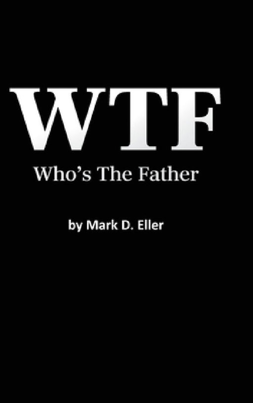 WTF Who's The Father by Mark D. Eller