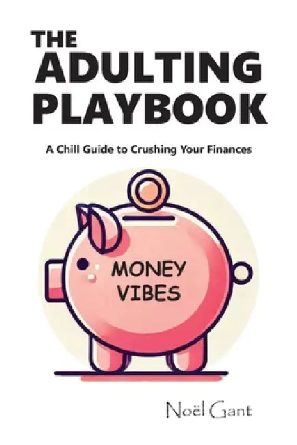 The Adulting Playbook - A Chill Guide to Crushing Your Finances: Money Vibes by Noël Gant