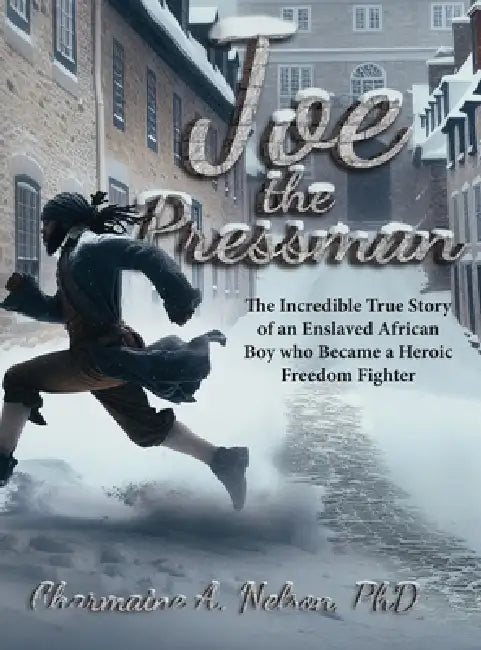 Joe the Pressman: The Incredible True Story of an Enslaved African Boy who Became a Heroic Freedom Fighter by Charmaine A. Nelson