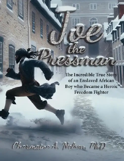 Joe the Pressman: The Incredible True Story of an Enslaved African Boy who Became a Heroic Freedom Fighter by Charmaine A. Nelson