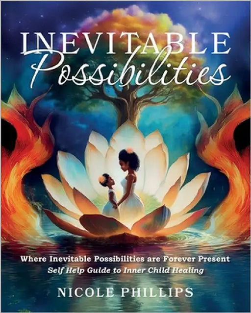 Inevitable Possibilities: Where Inevitable Possibilities are Forever Present - Self Help Guide to Inner Child Healing by Phillips, Nicole