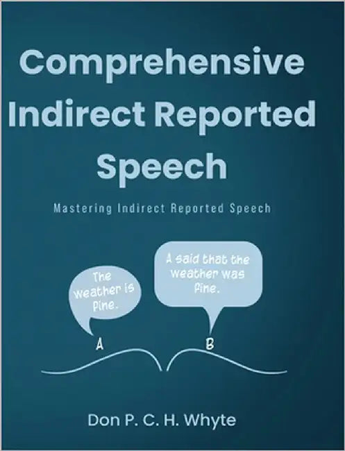 Comprehensive Indirect Reported Speech: Mastering Indirect Reported Speech by Whyte, Don P. C. H.