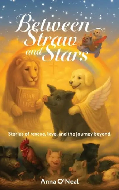 Between Straw and Stars: Stories of rescue, love, and the journey beyond. by Anna O'Neal