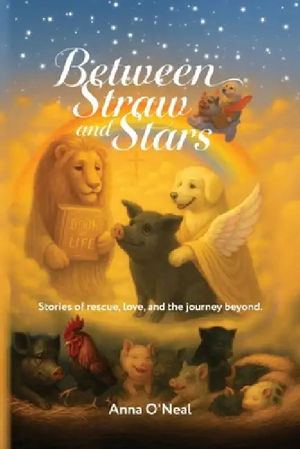 Between Straw and Stars: Stories of rescue, love, and the journey beyond. by Anna O'Neal