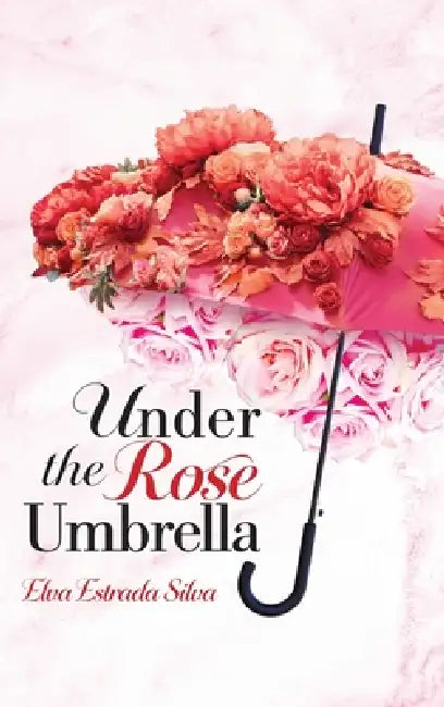 Under The Rose Umbrella by Elva Estrada Silva