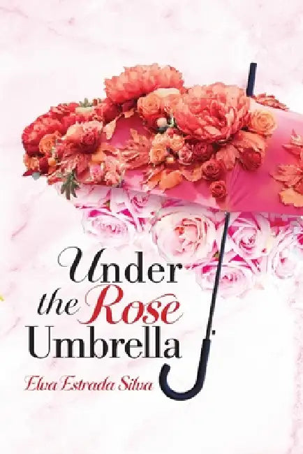 Under The Rose Umbrella by Elva Estrada Silva