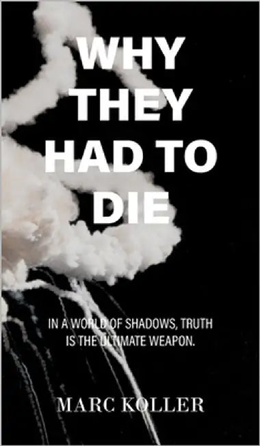 Why They Had To Die: In a World of Shadows, Truth is the Ultimate Weapon by Koller, Marc