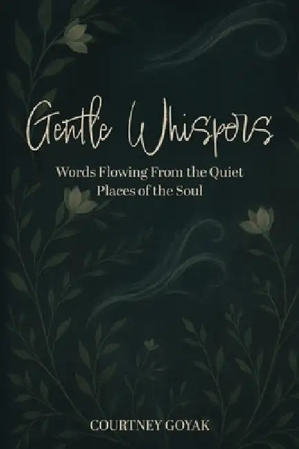 Gentle Whispers: Words Flowing From the Quiet Places of the Soul by Courtney Goyak