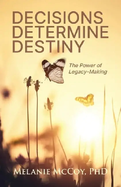Decisions Determine Destiny: The Power of Legacy-Making by Melanie McCoy