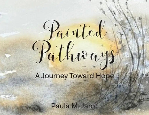 Painted Pathways: A Journey Toward Hope by Paula M. Jarot