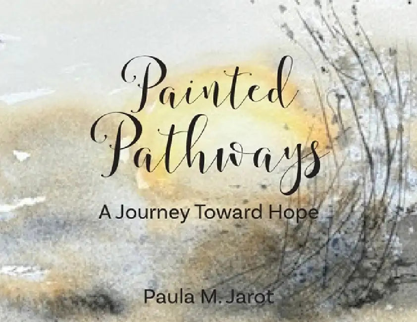 Painted Pathways: A Journey Toward Hope by Paula M. Jarot