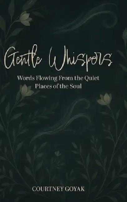 Gentle Whispers: Words Flowing From the Quiet Places of the Soul by Courtney Goyak